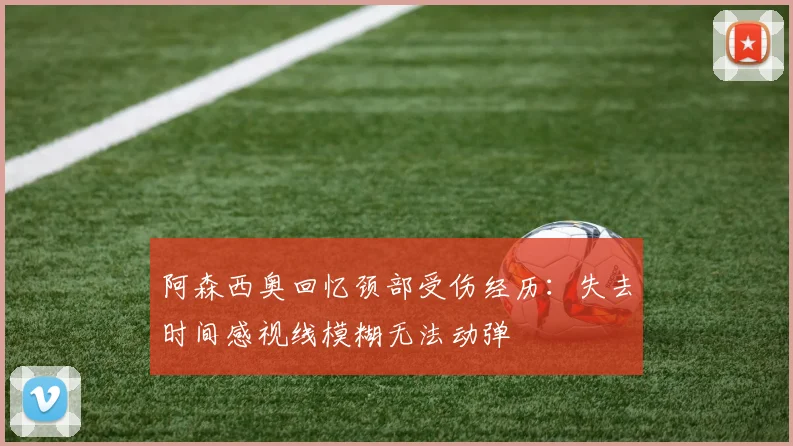 阿森西奥回忆颈部受伤经历：失去时间感视线模糊无法动弹