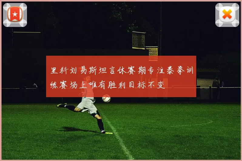 里科刘易斯坦言休赛期专注泰拳训练赛场上唯有胜利目标不变