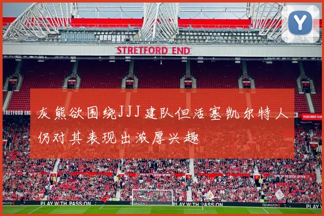 灰熊欲围绕JJJ建队但活塞凯尔特人仍对其表现出浓厚兴趣