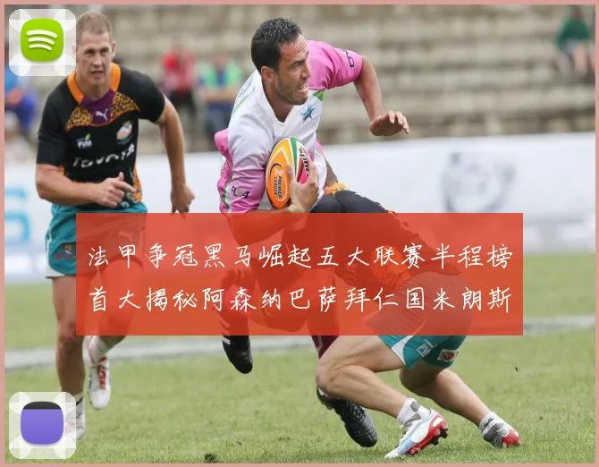法甲争冠黑马崛起五大联赛半程榜首大揭秘阿森纳巴萨拜仁国米朗斯齐聚巅峰