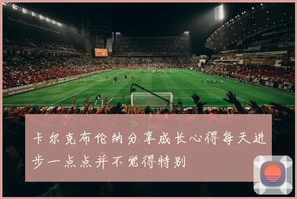 卡尔克布伦纳分享成长心得每天进步一点点并不觉得特别