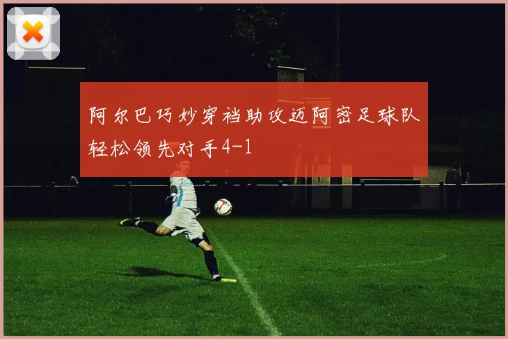 阿尔巴巧妙穿裆助攻迈阿密足球队轻松领先对手4-1