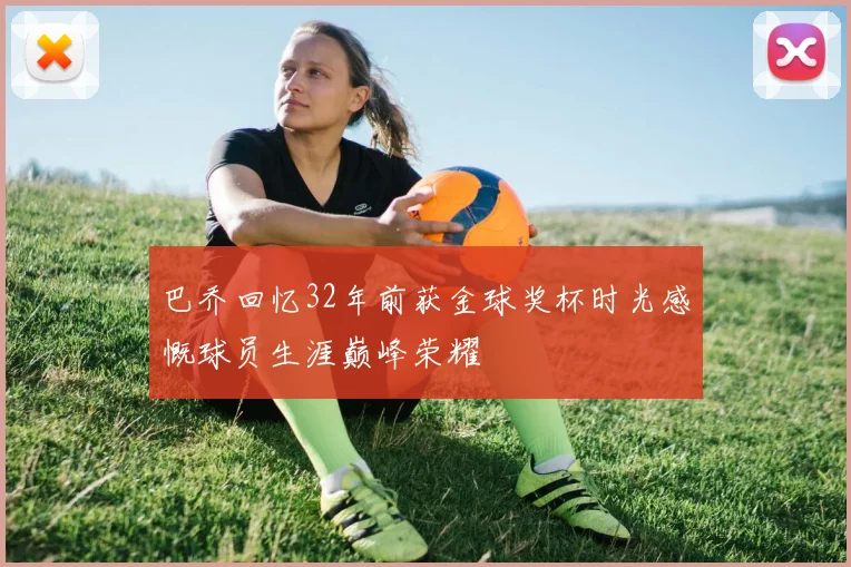 巴乔回忆32年前获金球奖杯时光感慨球员生涯巅峰荣耀